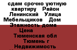 сдам срочно уютную квартиру › Район ­ Ленинский › Улица ­ Мебельщиков › Дом ­ 14 › Этажность дома ­ 9 › Цена ­ 12 000 - Тюменская обл., Тюмень г. Недвижимость » Квартиры аренда   